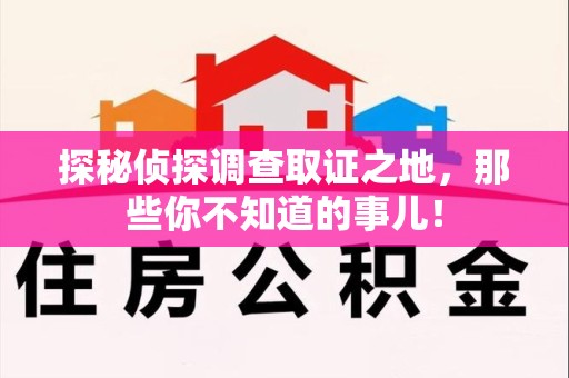 福清探秘侦探调查取证之地,那些你不知道的事儿! 福清探秘侦探调查取证之地,那些你不知道的事儿!