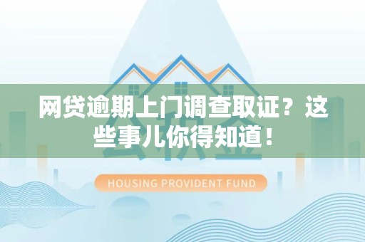 福清网贷逾期上门调查取证？这些事儿你得知道！