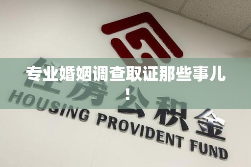 福清专业婚姻调查取证那些事儿！