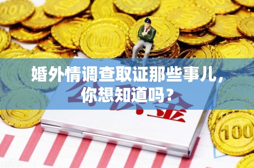 福清婚外情调查取证那些事儿，你想知道吗？
