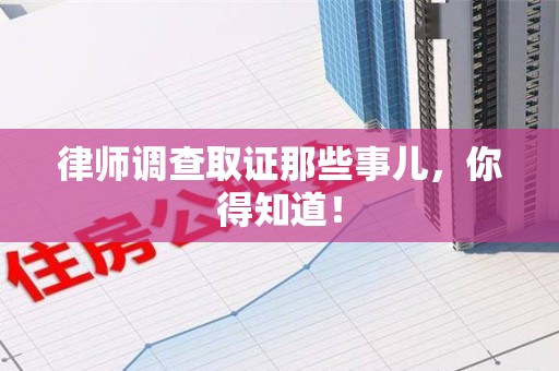 福清律师调查取证那些事儿，你得知道！