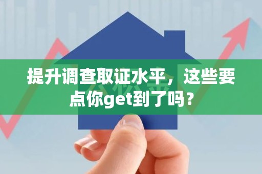 福清提升调查取证水平，这些要点你get到了吗？
