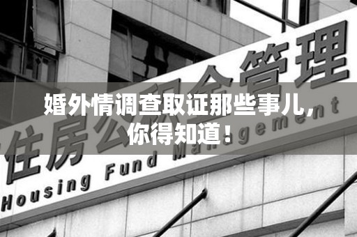 福清婚外情调查取证那些事儿，你得知道！