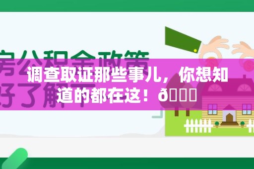 福清调查取证那些事儿，你想知道的都在这！😎