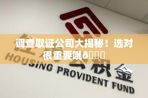 福清调查取证公司大揭秘！选对很重要哦😎