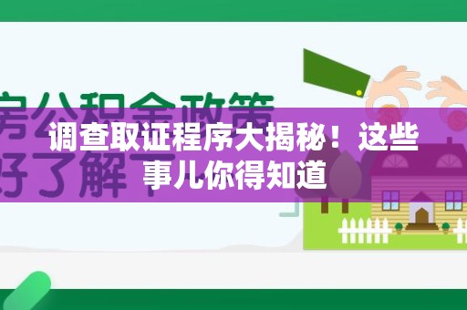 福清调查取证程序大揭秘！这些事儿你得知道