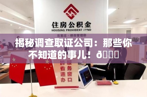 福清揭秘调查取证公司：那些你不知道的事儿！😎