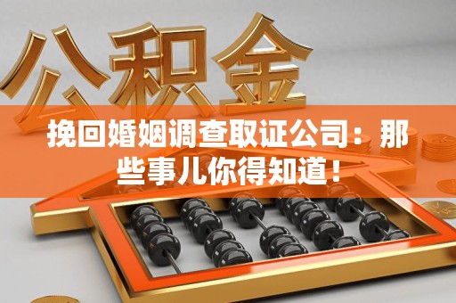 福清挽回婚姻调查取证公司：那些事儿你得知道！