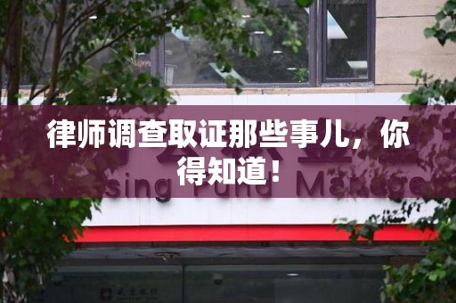 福清律师调查取证那些事儿，你得知道！