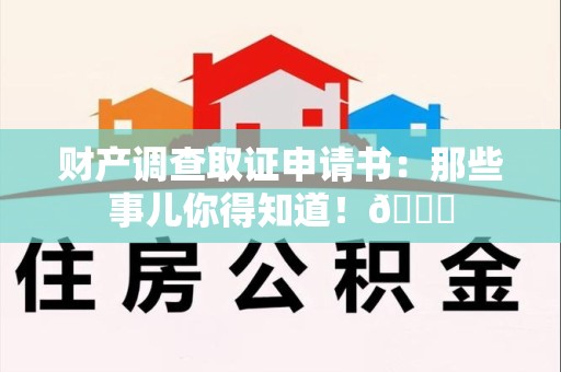 福清财产调查取证申请书：那些事儿你得知道！😎