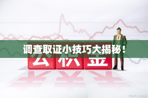 福清调查取证小技巧大揭秘！