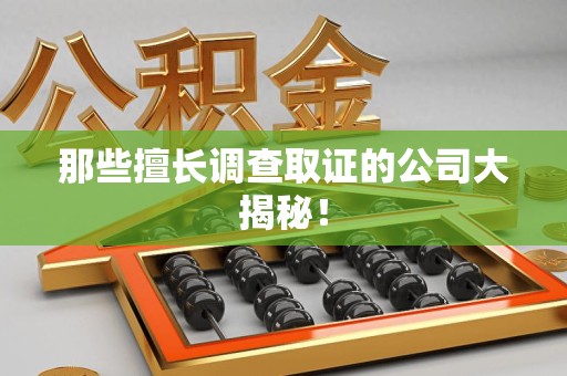福清那些擅长调查取证的公司大揭秘！