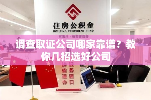 福清调查取证公司哪家靠谱？教你几招选好公司