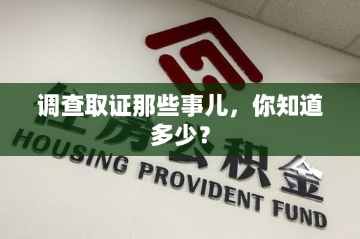 福清调查取证那些事儿，你知道多少？