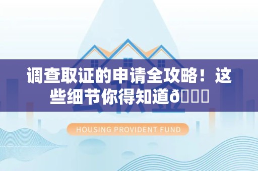 福清调查取证的申请全攻略！这些细节你得知道😎