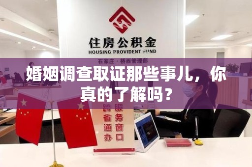 福清婚姻调查取证那些事儿，你真的了解吗？