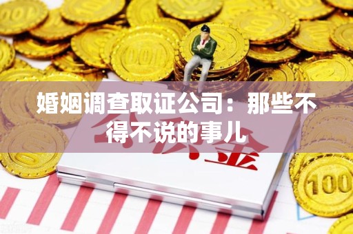福清婚姻调查取证公司：那些不得不说的事儿
