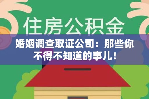 福清婚姻调查取证公司：那些你不得不知道的事儿！
