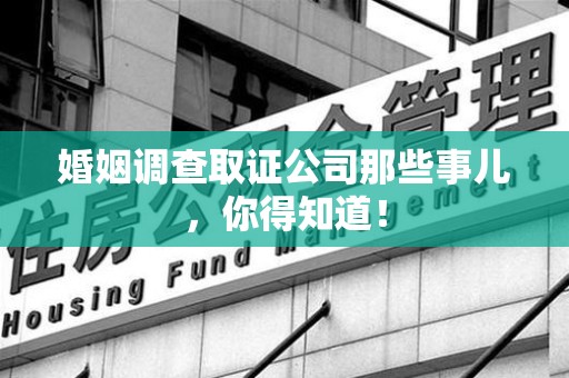 福清婚姻调查取证公司那些事儿，你得知道！