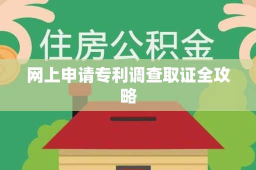 福清网上申请专利调查取证全攻略