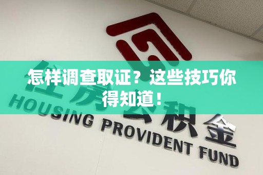 福清怎样调查取证？这些技巧你得知道！