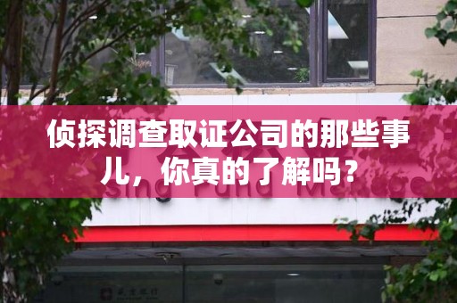 福清侦探调查取证公司的那些事儿，你真的了解吗？