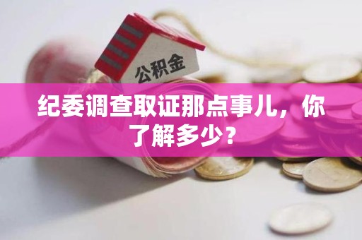 福清纪委调查取证那点事儿，你了解多少？