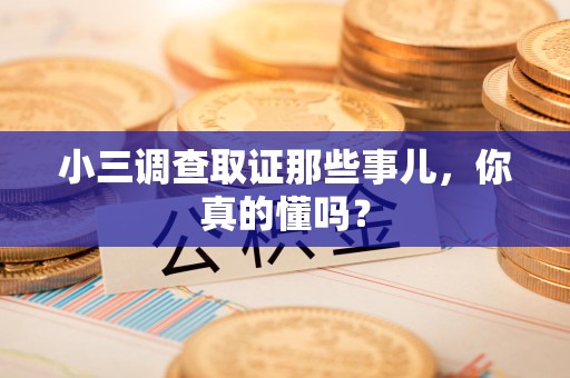 福清小三调查取证那些事儿，你真的懂吗？