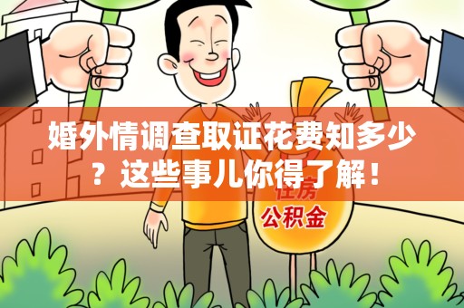 福清婚外情调查取证花费知多少？这些事儿你得了解！