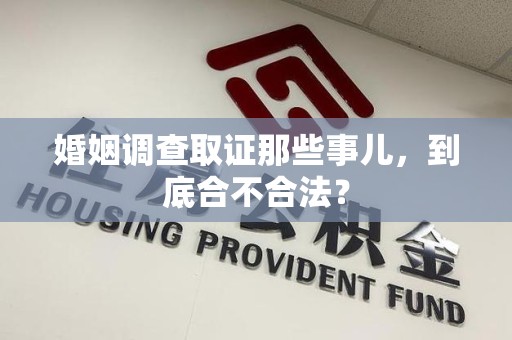 福清婚姻调查取证那些事儿，到底合不合法？