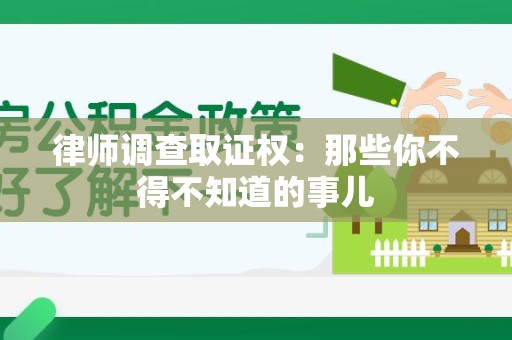 福清律师调查取证权：那些你不得不知道的事儿
