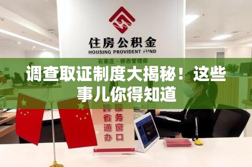 福清调查取证制度大揭秘！这些事儿你得知道