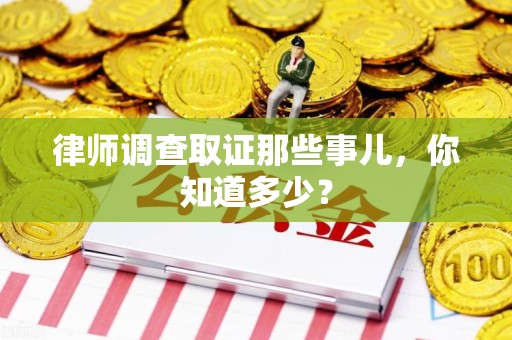 福清律师调查取证那些事儿，你知道多少？
