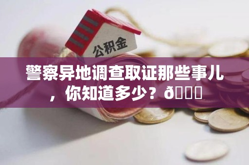 福清警察异地调查取证那些事儿，你知道多少？😎