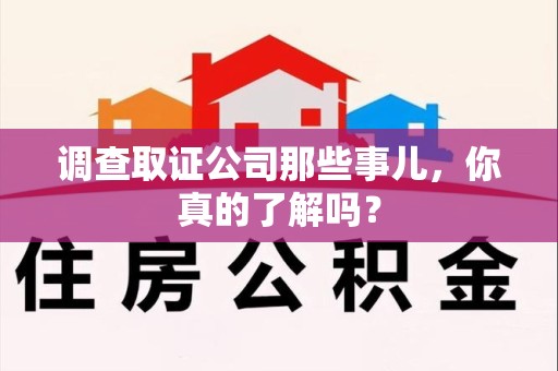 福清调查取证公司那些事儿，你真的了解吗？