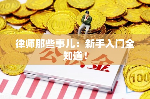 福清律师那些事儿：新手入门全知道！