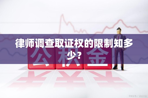 福清律师调查取证权的限制知多少？