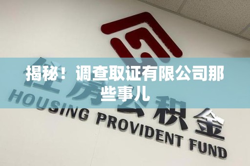 福清揭秘！调查取证有限公司那些事儿