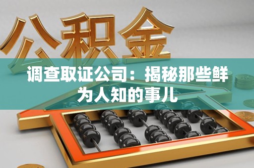 福清调查取证公司：揭秘那些鲜为人知的事儿