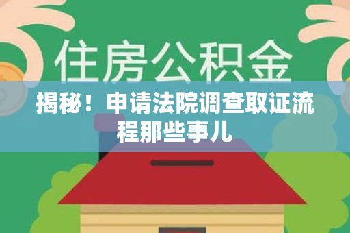 福清揭秘！申请法院调查取证流程那些事儿