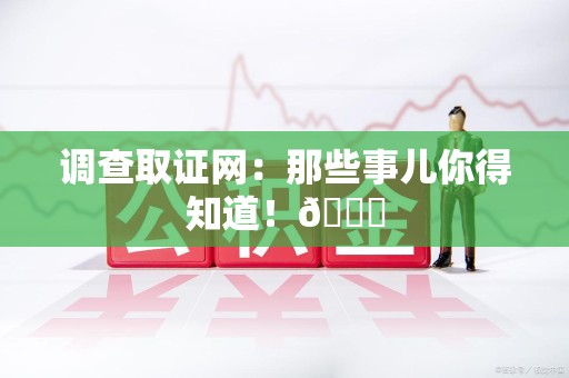 福清调查取证网：那些事儿你得知道！😎