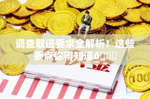 福清调查取证要求全解析！这些要点你得知道😎