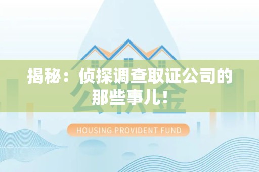 福清揭秘：侦探调查取证公司的那些事儿！