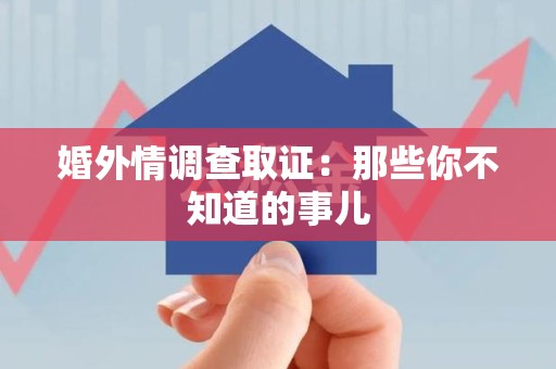 福清婚外情调查取证：那些你不知道的事儿