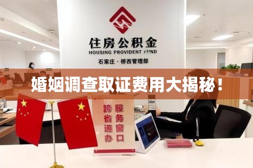 福清婚姻调查取证费用大揭秘！