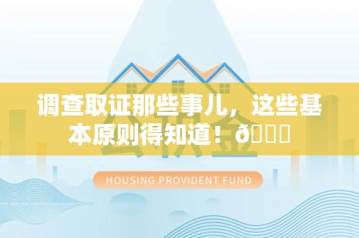 福清调查取证那些事儿，这些基本原则得知道！😎