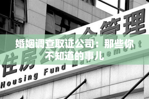 福清婚姻调查取证公司：那些你不知道的事儿