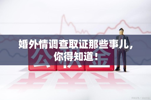 福清婚外情调查取证那些事儿，你得知道！