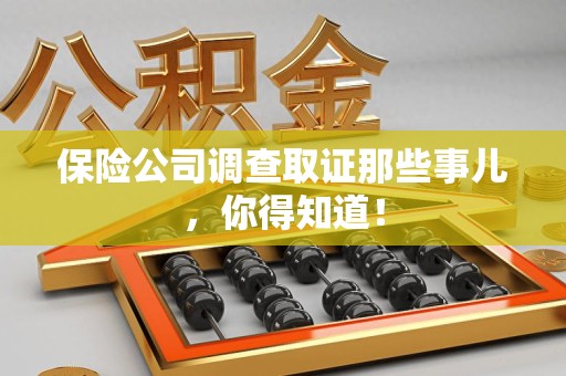 福清保险公司调查取证那些事儿，你得知道！