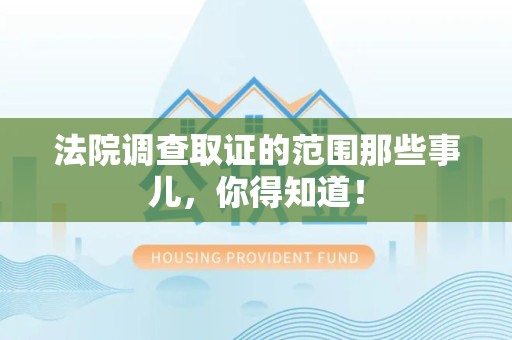 福清法院调查取证的范围那些事儿，你得知道！
